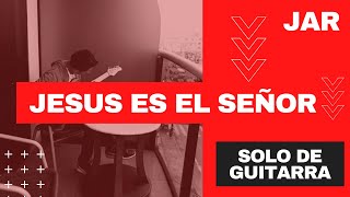 Jesús es el Señor - JAR - SOLO DE GUITARRA