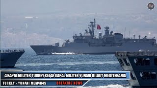 TURKEY - YUNANI MULAI MEM4NAS ! 4 KAPAL MILITER TURKEY KEJ4R KAPAL MILITER YUNANI DILAUT MEDITERANIA