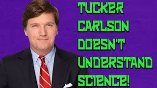 Tucker Carlson Doesn't Understand Science!