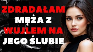 ZDRADAŁAM MĘŻA Z WUJLEM NA JEGO ŚLUBIE....