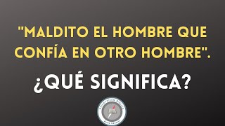 "Maldito el hombre que confía en otro hombre". ¿Qué significa?