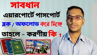 এয়ারপোর্টে পাসপোর্ট ব্লক / অফলোড করলে করণীয় কি । how to remove offload from passport