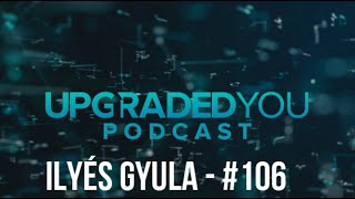 UPGRADED YOU PODCAST - #106 - ILYÉS GYULA