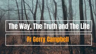 The Way, The Truth and The Life - Fr Gerry Campbell