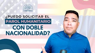 ¿Puedo solicitar el PAROL HUMANITARIO con doble nacionalidad?