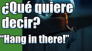 ¿Qué quiere decir HANG IN THERE en inglés?