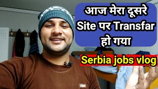 आज मेरा दूसरी Site पर Transfer हो गया ! Serbia jobs vlog !