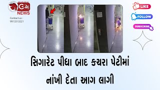 સિગારેટ પીધા બાદ કચરા પેટીમાં નાંખી દેતા આગ લાગી @G24News