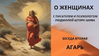 Беседы о женщинах. Агарь. С писателем и психологом Людмилой Шторк-Шива.