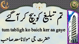 tum tabligh ko baich ker aa gaye تم تبلیغ کوبیچ کرآگئے hazrat ji maulana saad sahab