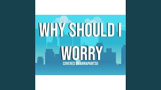 Why Should I Worry