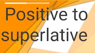 Positive to Comparative  and superlative