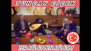 TUNCAY ÇİÇEK ( YER AĞLADI BEN AĞLADIM)