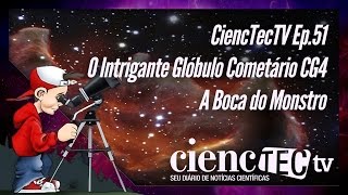 CiencTecTV Ep.51 - O Intrigante Glóbulo Cometário CG4 - A Boca do Monstro