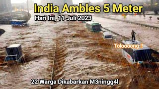 INDIA SUDAH MENYERAH! Banjir Dahsyat Hari Ini 11 Juli 2023, 22 Korban M3ningg4l ..