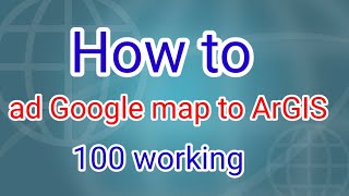 how to ad google map to ArcGIS 100% working