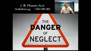 Part 2   The Danger of Neglect   (Hebrews 2:1-4)    J.B. Hixson