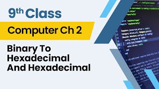 Binary To Hexadecimal And Hexadecimal- Chapter 2- Computer Class 9th - Lecture 3