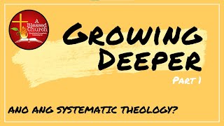 Growing Deeper Part 1: Ano ang SYSTEMATIC THEOLOGY?