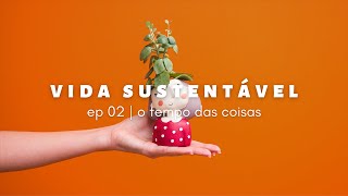 vida sustentável ep02 | o tempo das coisas