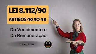 LEI 8.112/90 - ARTIGOS 40 AO 48 - DO VENCIMENTO E DA REMUNERAÇÃO - LEI EM ÁUDIO