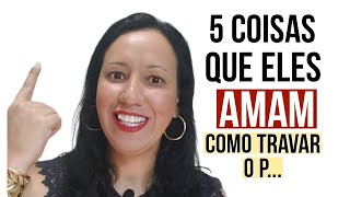 5 Coisas Que Todo Homem Ama A Última É A Melhor| Como Travar o P.