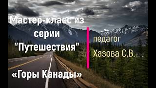 Мастер-класс "Горы Канады", педагог Хазова С.В.