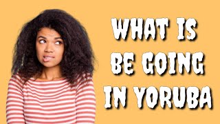 How to say BE GOING in Yoruba Language, What is BE GOING in Yoruba Language?