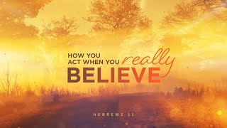 10.27.24 | Hebrews 11 | How You Act When You Really Believe | 6:00 PM