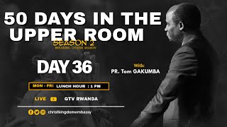 DAY 36 OF 50 DAYS IN UPPER ROOM SEASON 2| BREAKING CHAINS WITH PR Tom GAKUMBA