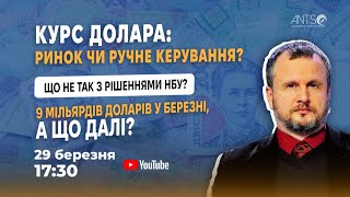 Курс долара: ринок чи ручне керування? Що не так з рішеннями НБУ? 9 млрд $ у березні // АНАЛІЗ