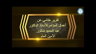 تقرير ختامي عن أعمال المؤتمر  للأستاذ الدكتور  عبد الحميد مدكور الأمين العام للمجمع