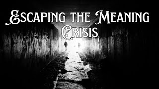 Escaping the Meaning Crisis and Understanding the Purpose of our Life