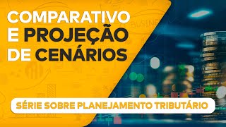 Comparativo e projeção de cenários - Serie sobre Planejamento Tributário