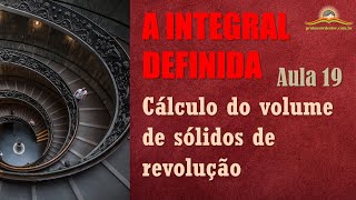 A integral definida – aula 19 (cálculo do volume de sólidos de revolução)