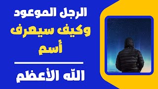 صفات الرجل الموعود التى ستجعله يعرف اسم الله الاعظم