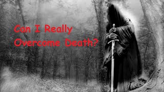 Life and Death, Part 4 - Can I Really Overcome Death?