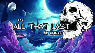 F*K - All That Last ft. Ashle3