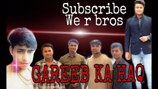 GAREEB KA HAQ || presented by .we r bros ||vipin mathur ||ft. Anuj yaduvanshi