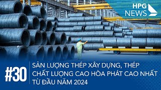 HPG News 30 | Sản lượng thép xây dựng, thép chất lượng cao Hòa Phát cao nhất từ đầu năm 2024