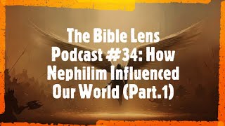 The Bible Lens Podcast #34: How Nephilim Influenced Our World (Part.1)