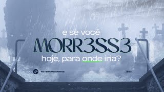 E SE VOCÊ MORR3SS3 AGORA, PARA ONDE IRIA? - Pr. Hernane Santos