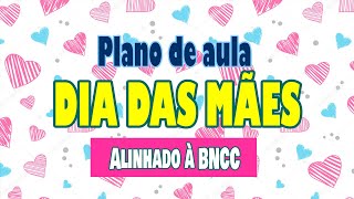 DIA DAS MÃES - PLANO DE AULA DE ACORDO COM A BNCC