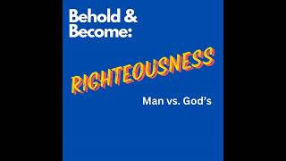 PODCAST - The Be-attitudes: Man's Righteousness vs God's Righteousness - Behold and Become 3