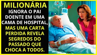 🔴MILIONÁRIA IGNORA O PAI DOENTE EM UMA CAMA DE HOSPITAL, MAS UMA CARTA PERDIDA REVELA SEGREDOS DO...