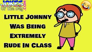 Funny (dirty) Joke: Little Johnny Was Being Extremely Rude In Class