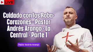 Cuidado con los Roba Corazones   Pastor Andrés Arango   La Central   Parte 1