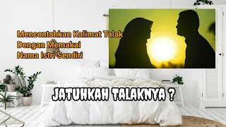 Mencontohkan Kalimat Talak Dengan Memakai Nama Istri Sendiri | Menjawab Kasus Talak 02