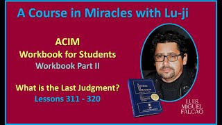 Lu-ji - ACIM Workbook for Students - Part II - What is the Last Judgment? -  Lessons 311 to 320