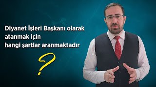 Diyanet İşleri Başkanı olarak atanmak için hangi şartlar aranmaktadır?